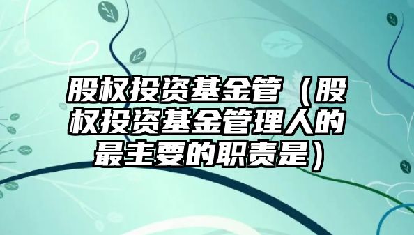 股权投资基金管（股权投资基金统治人的最首要的bd半岛体育职责是）(图1)